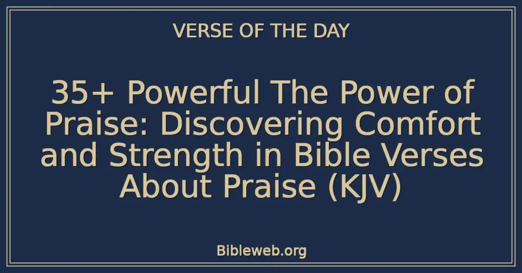 35+ Powerful The Power of Praise: Discovering Comfort and Strength in Bible Verses About Praise (KJV)