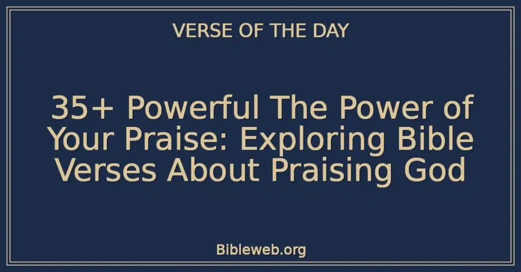 35+ Powerful The Power of Your Praise: Exploring Bible Verses About Praising God