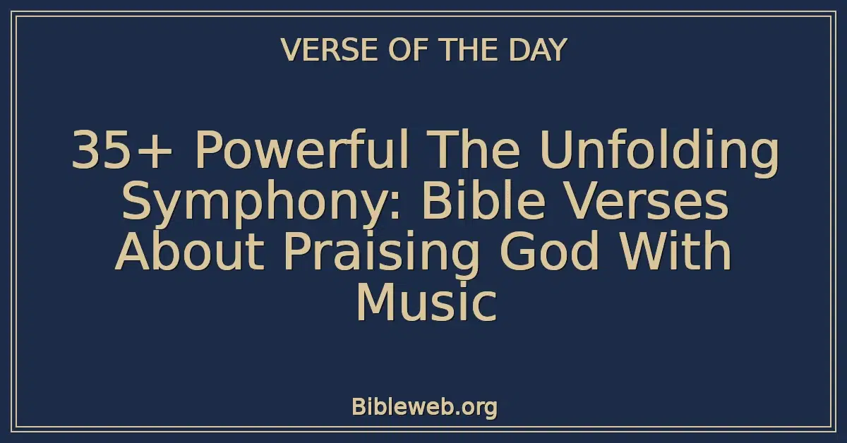 35+ Powerful The Unfolding Symphony: Bible Verses About Praising God With Music