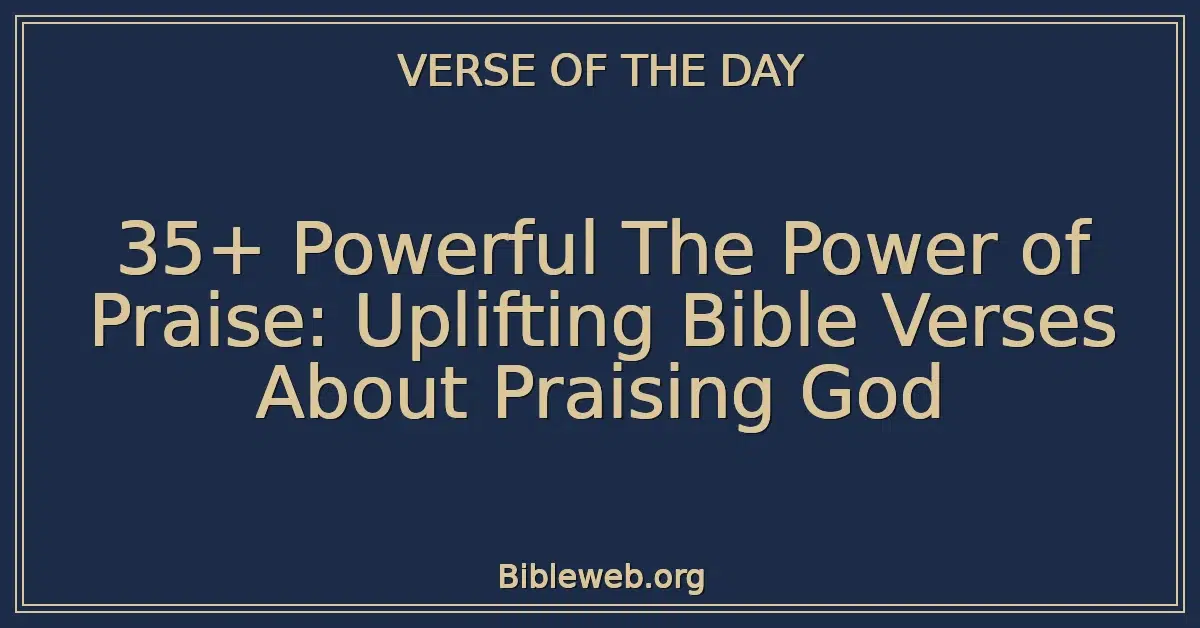 35+ Powerful The Power of Praise: Uplifting Bible Verses About Praising God