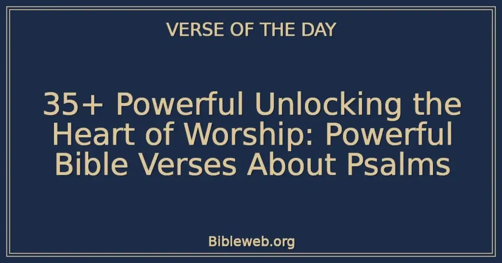35+ Powerful Unlocking the Heart of Worship: Powerful Bible Verses About Psalms