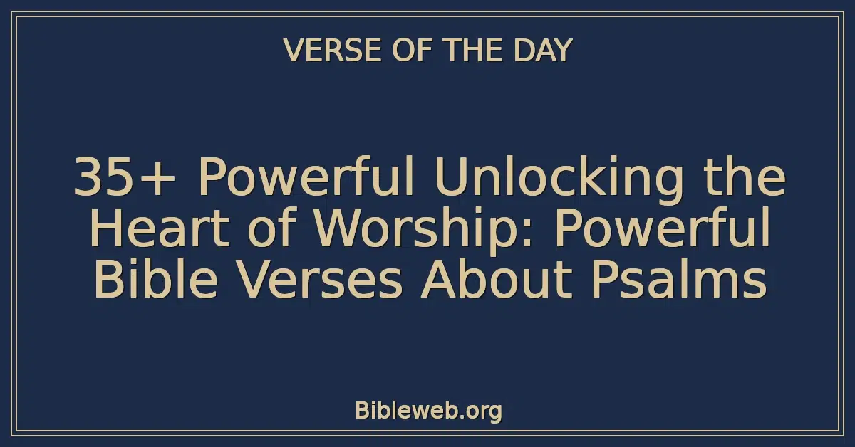 35+ Powerful Unlocking the Heart of Worship: Powerful Bible Verses About Psalms