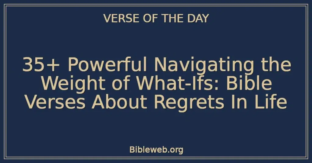 35+ Powerful Navigating the Weight of What-Ifs: Bible Verses About Regrets In Life