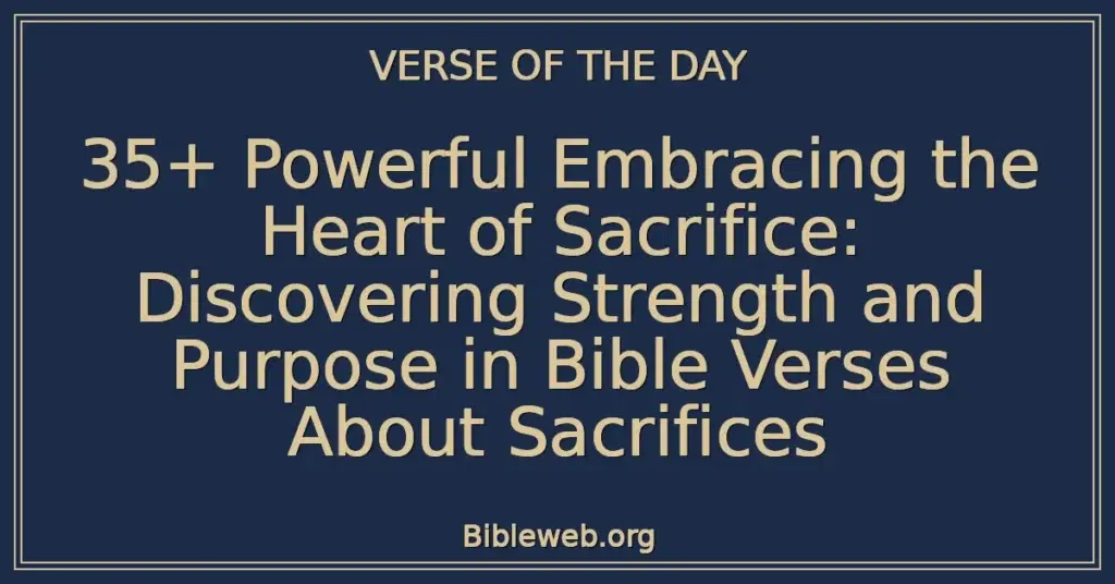 35+ Powerful Embracing the Heart of Sacrifice: Discovering Strength and Purpose in Bible Verses About Sacrifices