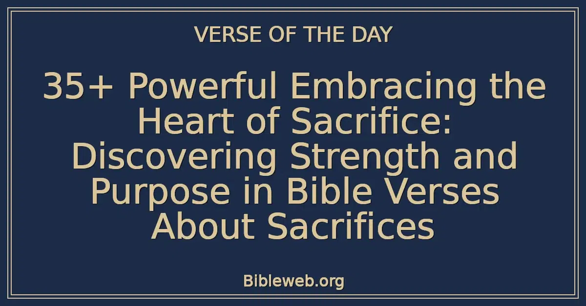 35+ Powerful Embracing the Heart of Sacrifice: Discovering Strength and Purpose in Bible Verses About Sacrifices