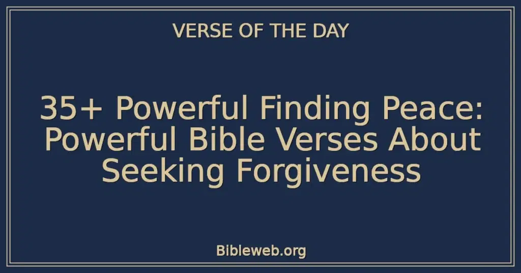 35+ Powerful Finding Peace: Powerful Bible Verses About Seeking Forgiveness