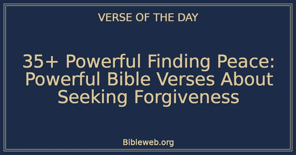 35+ Powerful Finding Peace: Powerful Bible Verses About Seeking Forgiveness