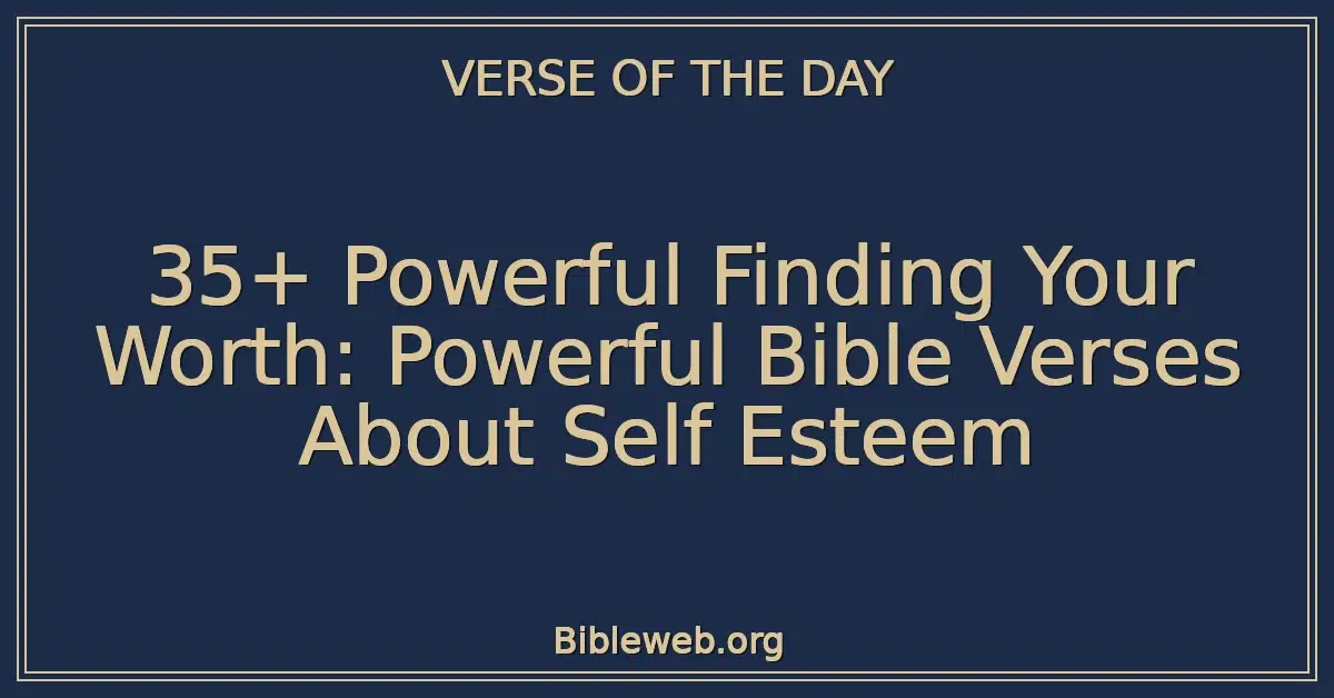 35+ Powerful Finding Your Worth: Powerful Bible Verses About Self Esteem