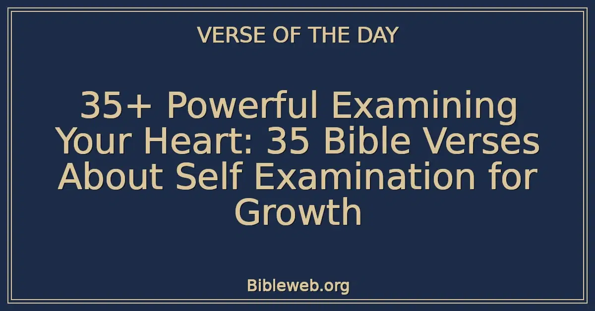 35+ Powerful Examining Your Heart: 35 Bible Verses About Self Examination for Growth