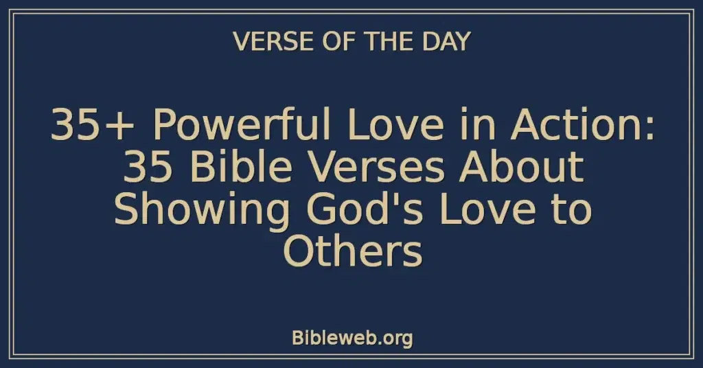 35+ Powerful Love in Action: 35 Bible Verses About Showing God's Love to Others