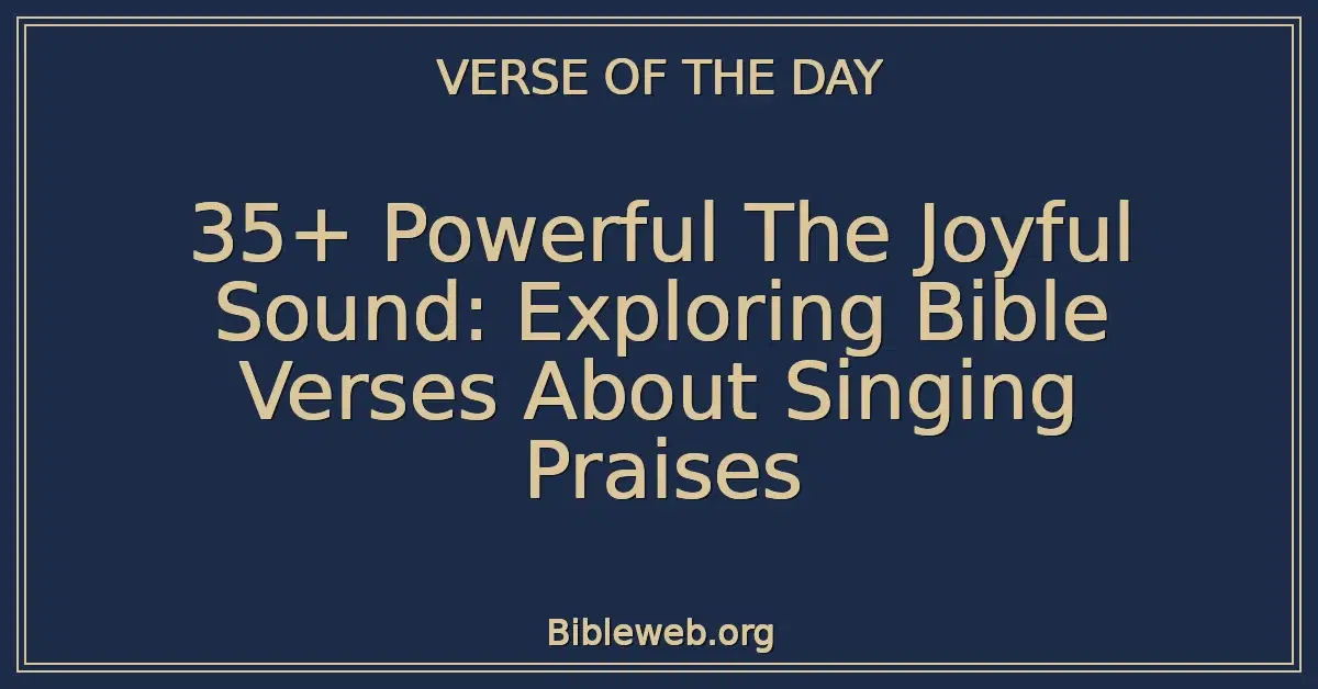 35+ Powerful The Joyful Sound: Exploring Bible Verses About Singing Praises