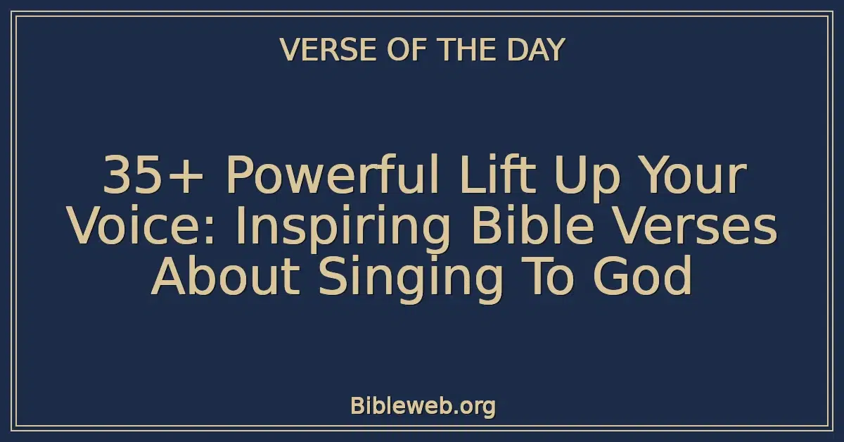 35+ Powerful Lift Up Your Voice: Inspiring Bible Verses About Singing To God