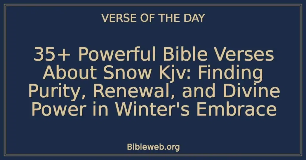 35+ Powerful Bible Verses About Snow Kjv: Finding Purity, Renewal, and Divine Power in Winter's Embrace