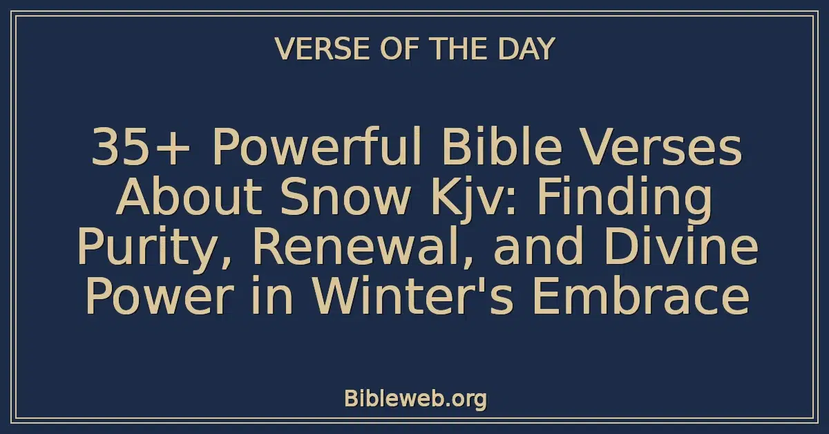 35+ Powerful Bible Verses About Snow Kjv: Finding Purity, Renewal, and Divine Power in Winter's Embrace