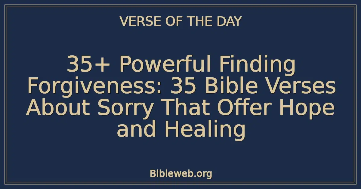 35+ Powerful Finding Forgiveness: 35 Bible Verses About Sorry That Offer Hope and Healing