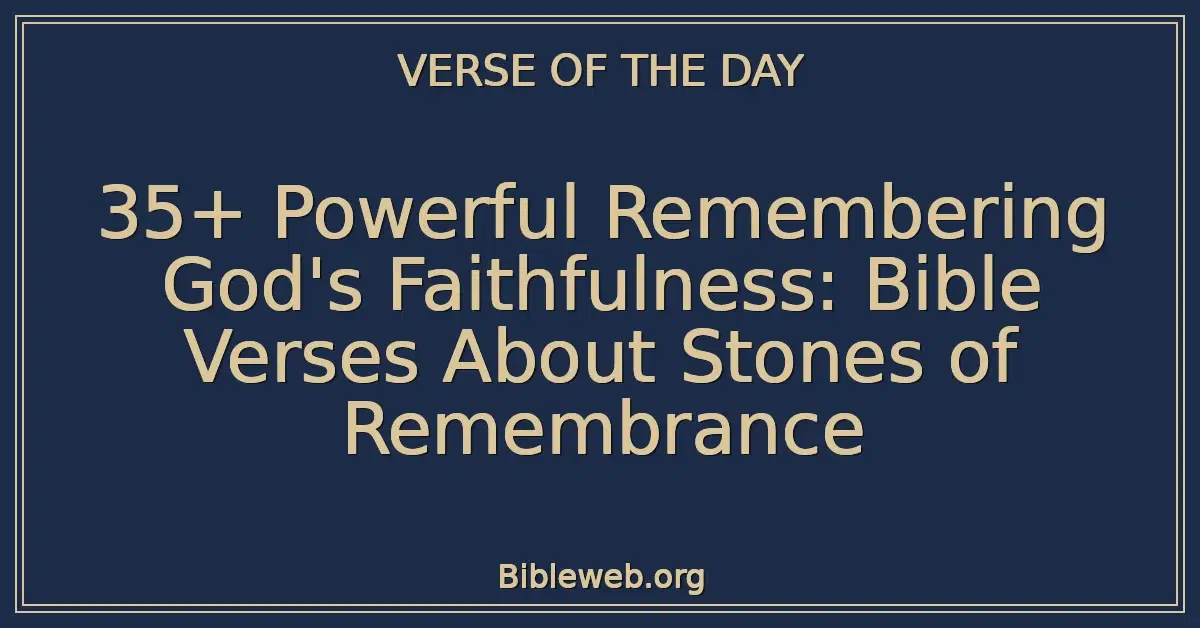 35+ Powerful Remembering God's Faithfulness: Bible Verses About Stones of Remembrance