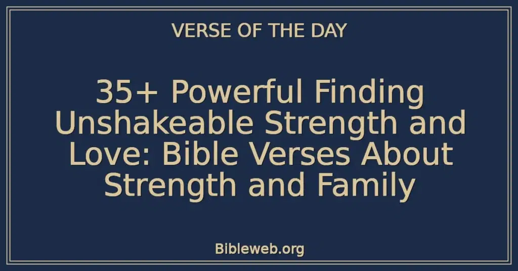 35+ Powerful Finding Unshakeable Strength and Love: Bible Verses About Strength and Family