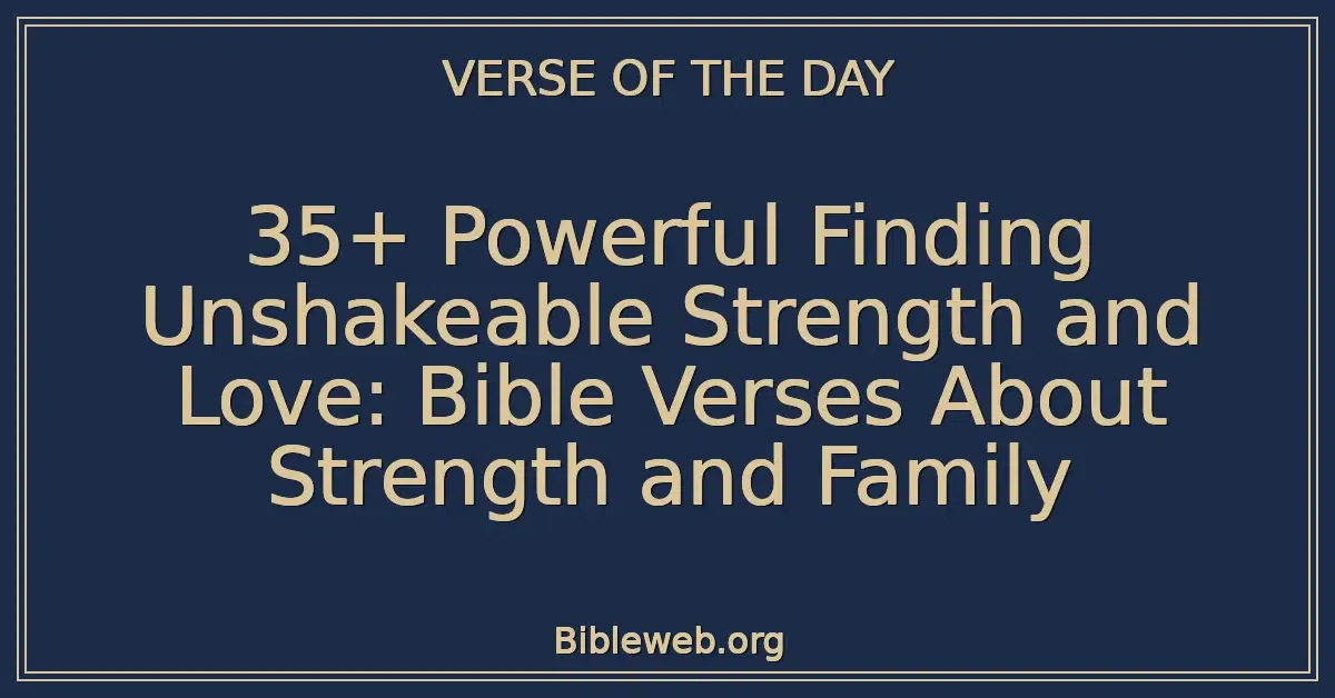 35+ Powerful Finding Unshakeable Strength and Love: Bible Verses About Strength and Family