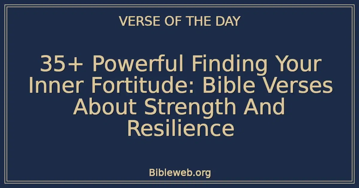 35+ Powerful Finding Your Inner Fortitude: Bible Verses About Strength And Resilience