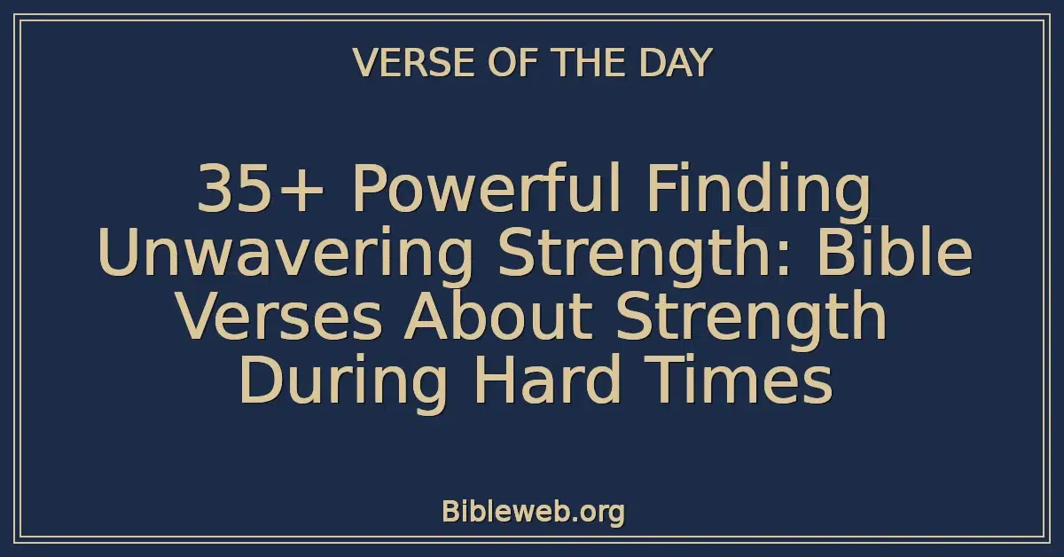 35+ Powerful Finding Unwavering Strength: Bible Verses About Strength During Hard Times