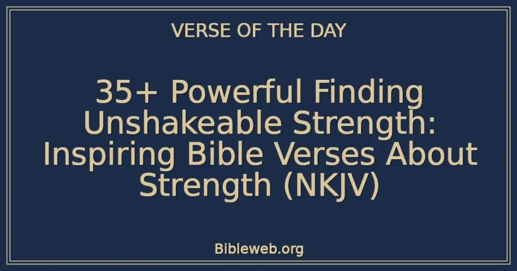 35+ Powerful Finding Unshakeable Strength: Inspiring Bible Verses About Strength (NKJV)