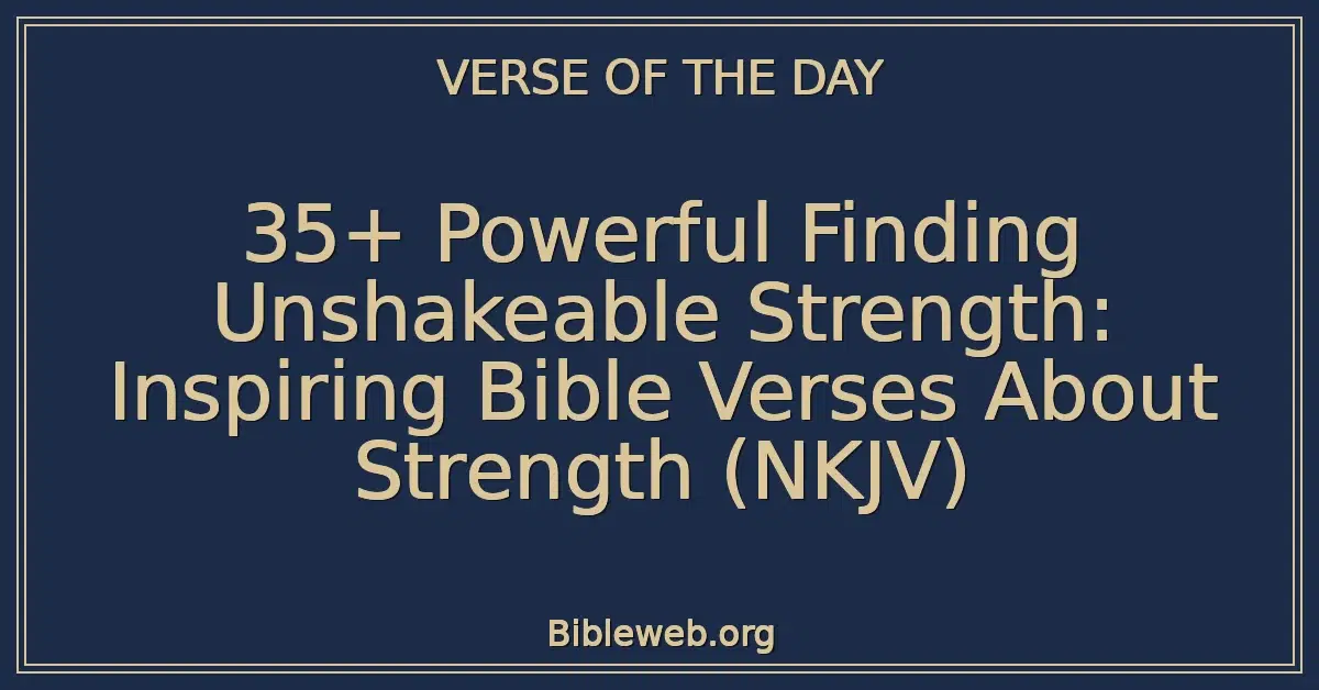 35+ Powerful Finding Unshakeable Strength: Inspiring Bible Verses About Strength (NKJV)