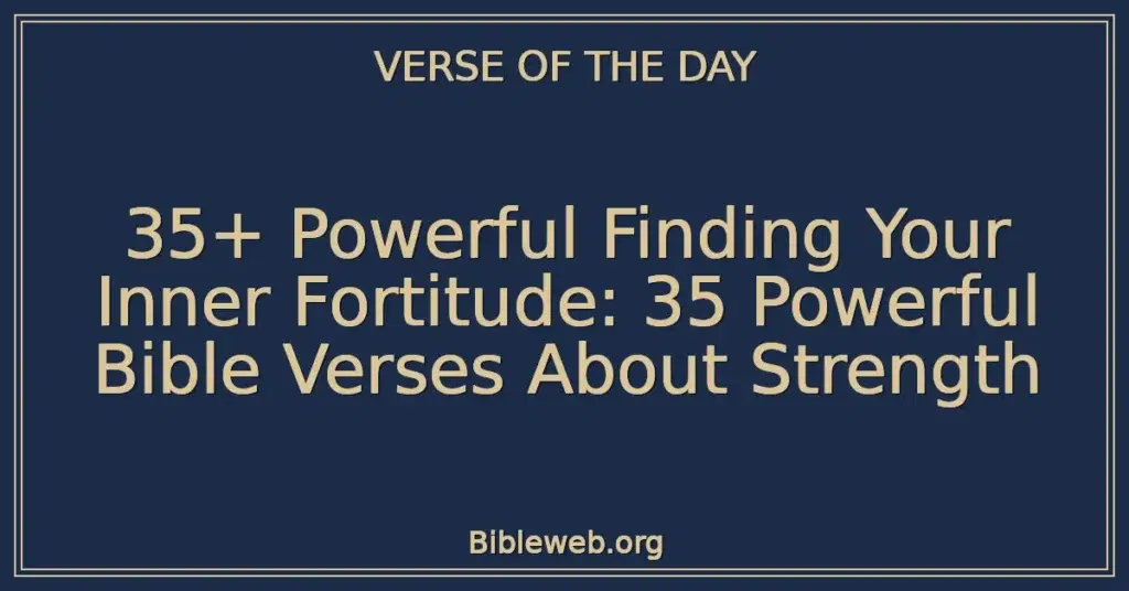 35+ Powerful Finding Your Inner Fortitude: 35 Powerful Bible Verses About Strength