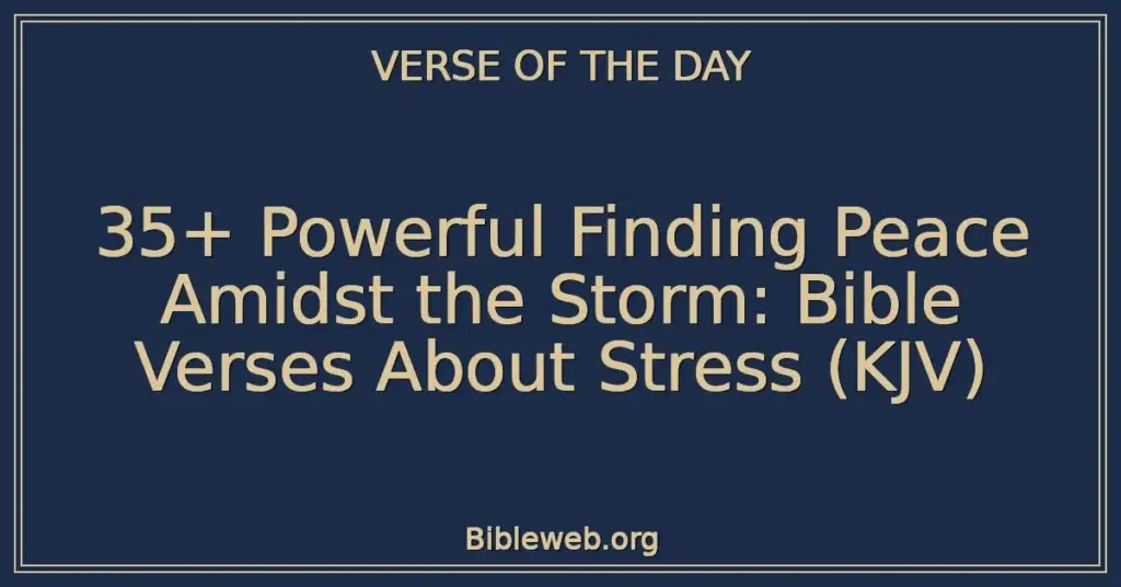 35+ Powerful Finding Peace Amidst the Storm: Bible Verses About Stress (KJV)