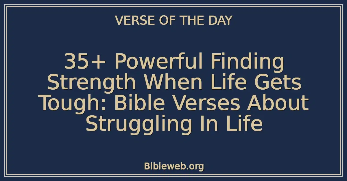 35+ Powerful Finding Strength When Life Gets Tough: Bible Verses About Struggling In Life