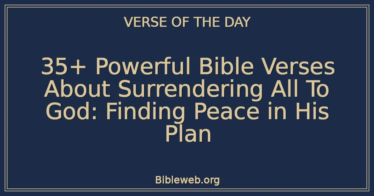 35+ Powerful Bible Verses About Surrendering All To God: Finding Peace in His Plan