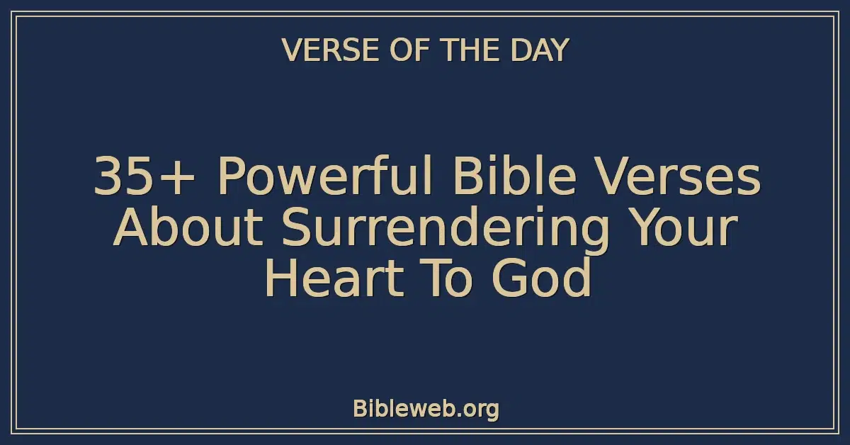 35+ Powerful Bible Verses About Surrendering Your Heart To God