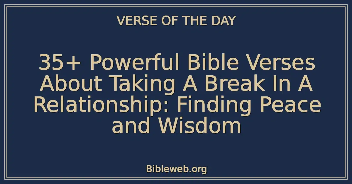 35+ Powerful Bible Verses About Taking A Break In A Relationship: Finding Peace and Wisdom