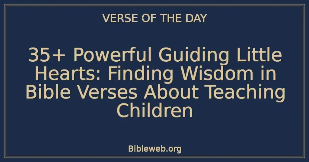35+ Powerful Guiding Little Hearts: Finding Wisdom in Bible Verses About Teaching Children