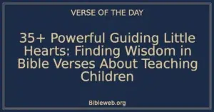 35+ Powerful Guiding Little Hearts: Finding Wisdom in Bible Verses About Teaching Children