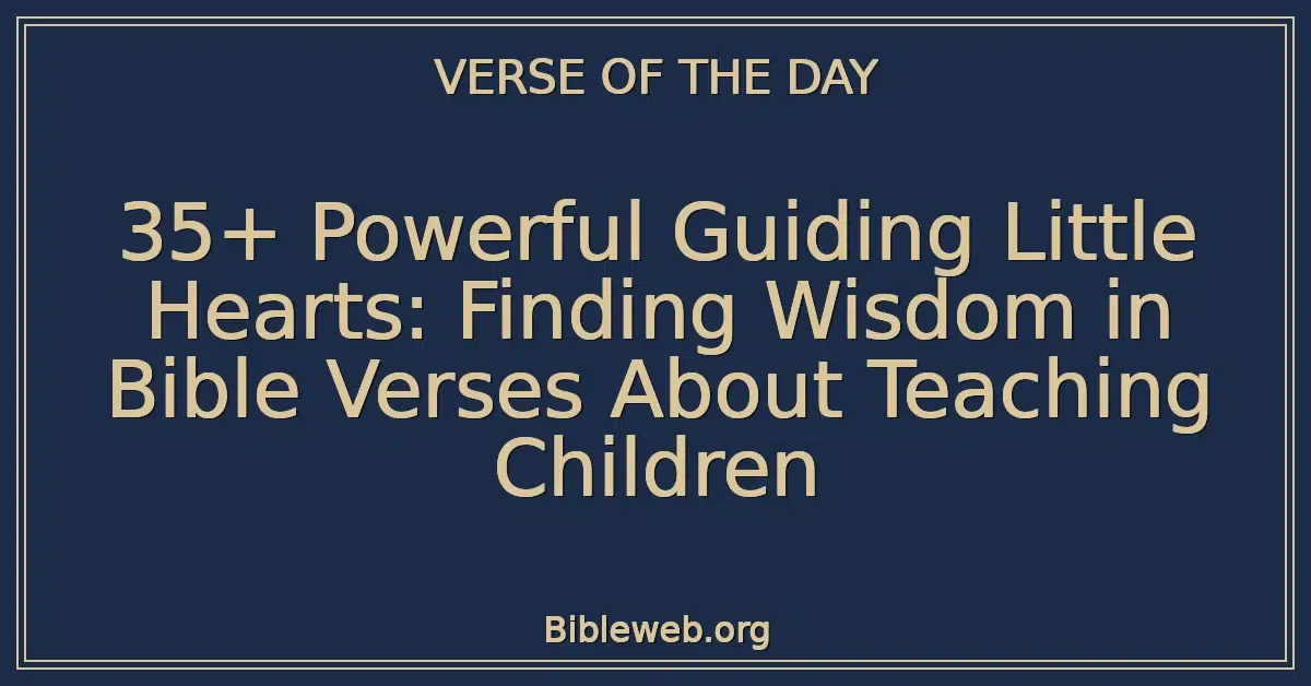 35+ Powerful Guiding Little Hearts: Finding Wisdom in Bible Verses About Teaching Children