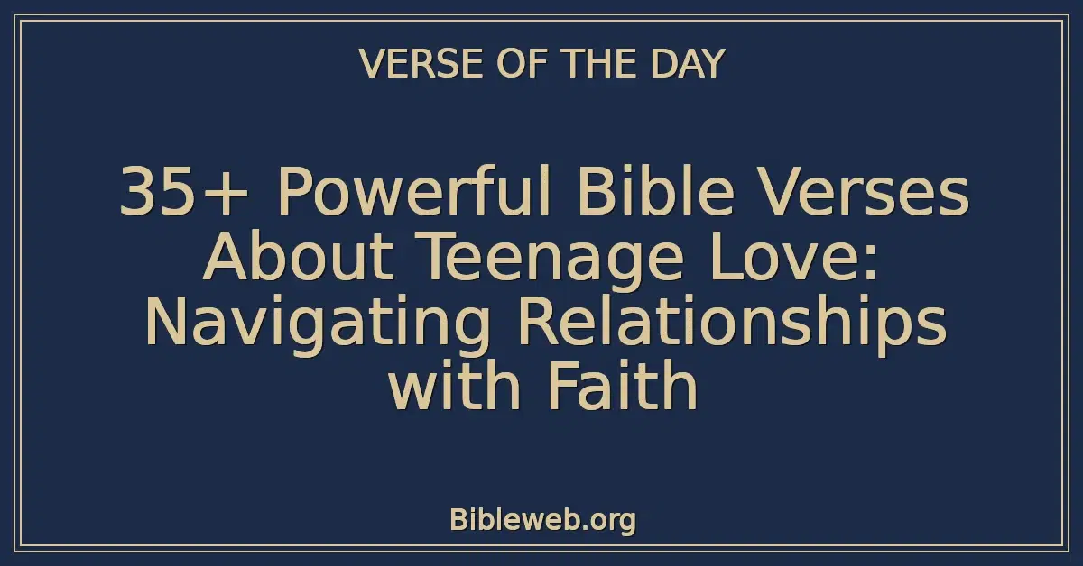 35+ Powerful Bible Verses About Teenage Love: Navigating Relationships with Faith