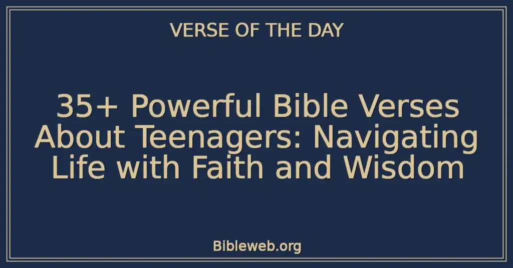 35+ Powerful Bible Verses About Teenagers: Navigating Life with Faith and Wisdom