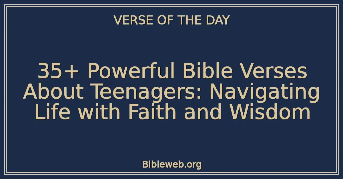 35+ Powerful Bible Verses About Teenagers: Navigating Life with Faith and Wisdom