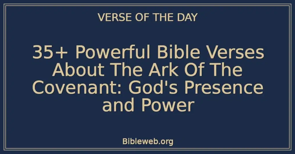 35+ Powerful Bible Verses About The Ark Of The Covenant: God's Presence and Power