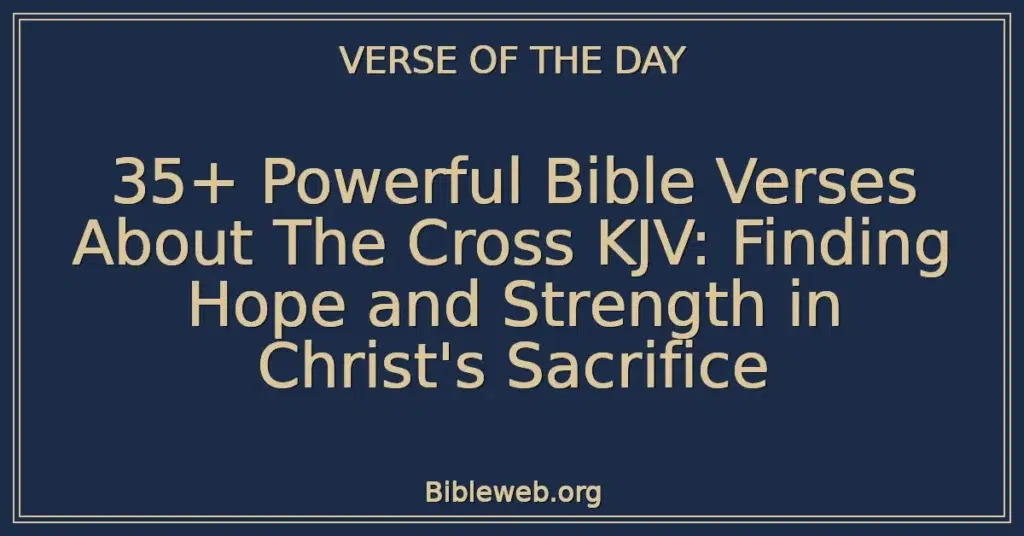 35+ Powerful Bible Verses About The Cross KJV: Finding Hope and Strength in Christ's Sacrifice