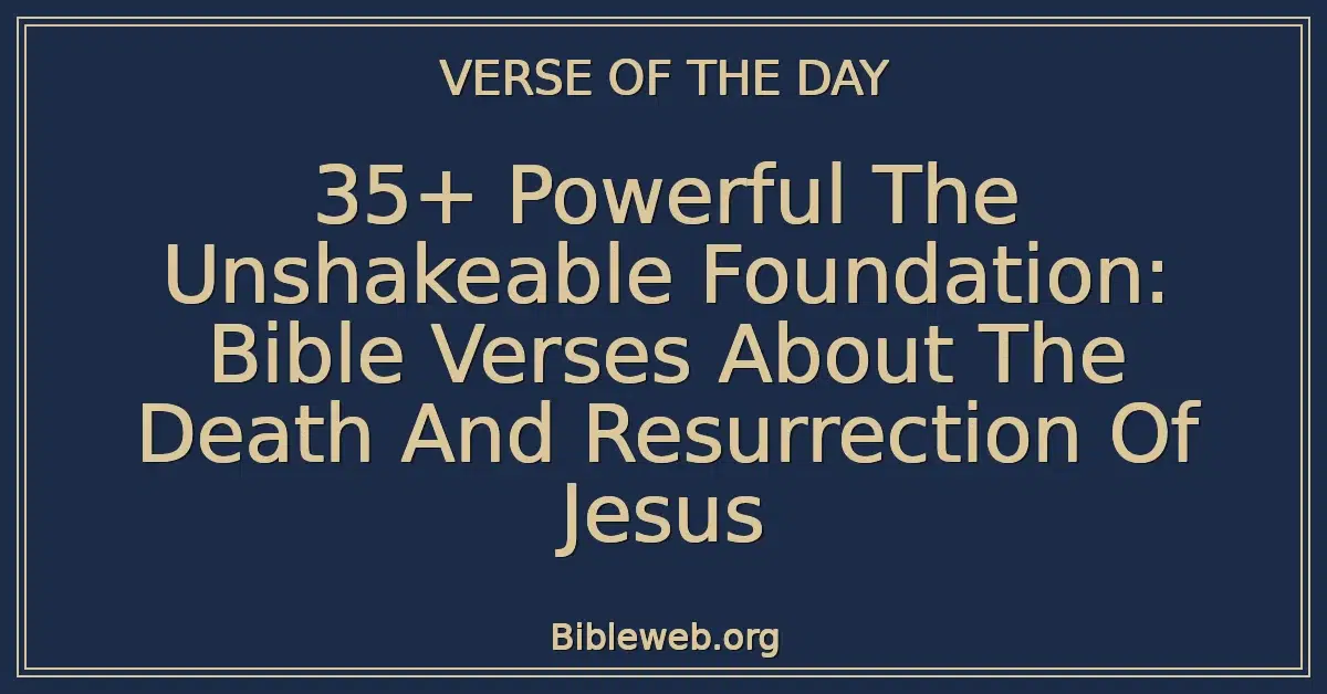 35+ Powerful The Unshakeable Foundation: Bible Verses About The Death And Resurrection Of Jesus