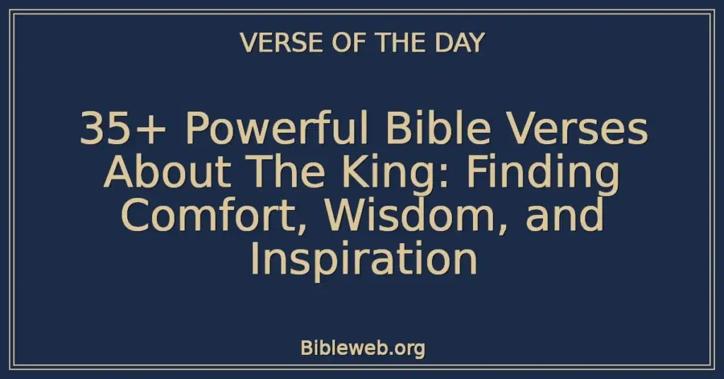35+ Powerful Bible Verses About The King: Finding Comfort, Wisdom, and Inspiration