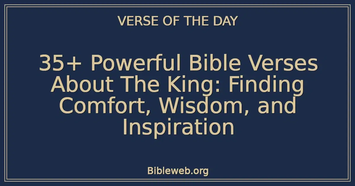 35+ Powerful Bible Verses About The King: Finding Comfort, Wisdom, and Inspiration