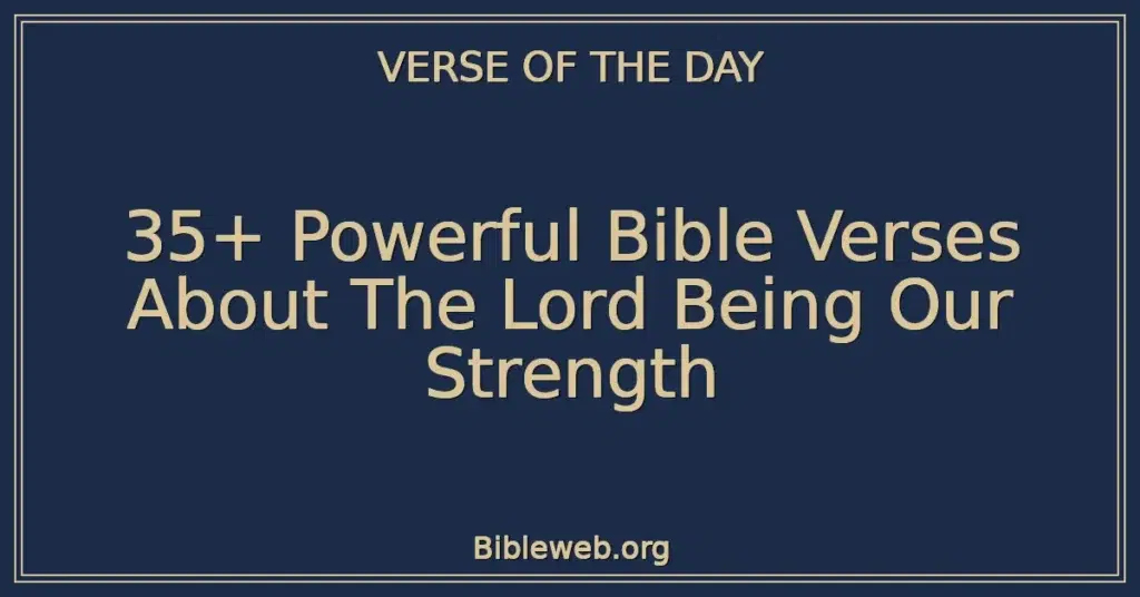 35+ Powerful Bible Verses About The Lord Being Our Strength