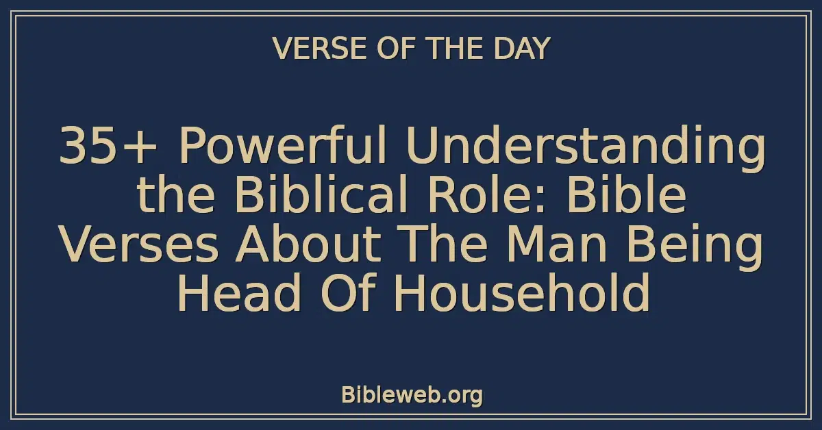 35+ Powerful Understanding the Biblical Role: Bible Verses About The Man Being Head Of Household