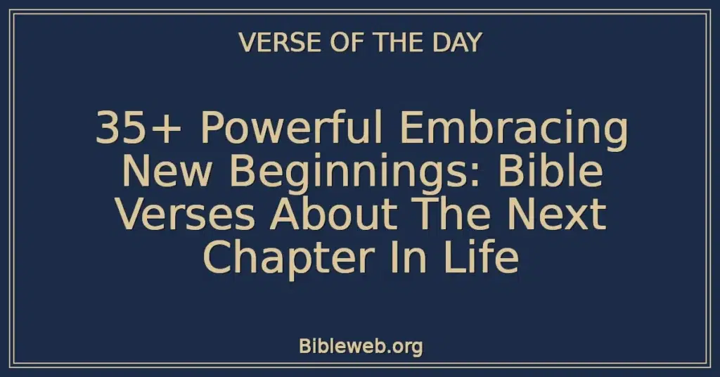 35+ Powerful Embracing New Beginnings: Bible Verses About The Next Chapter In Life