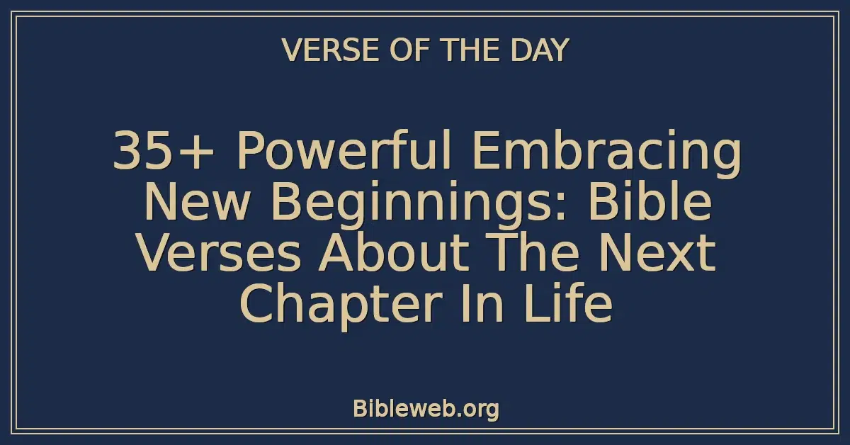 35+ Powerful Embracing New Beginnings: Bible Verses About The Next Chapter In Life