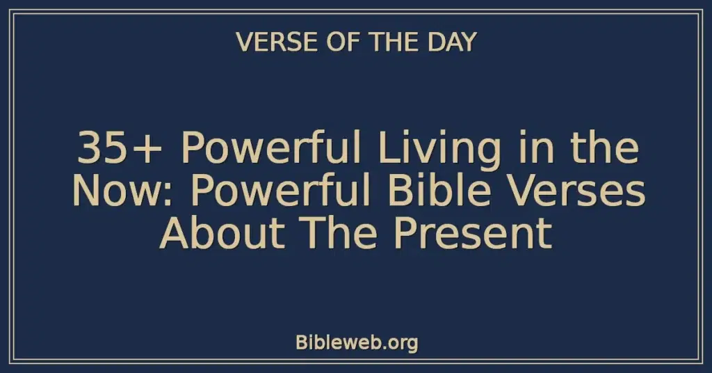 35+ Powerful Living in the Now: Powerful Bible Verses About The Present