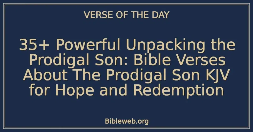 35+ Powerful Unpacking the Prodigal Son: Bible Verses About The Prodigal Son KJV for Hope and Redemption