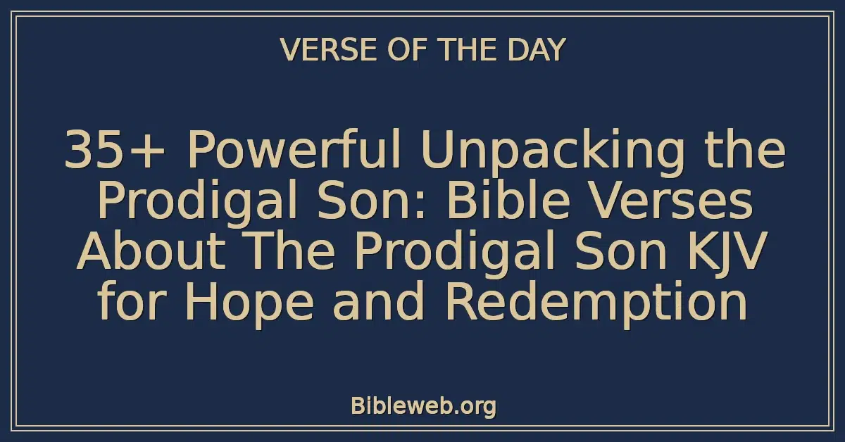 35+ Powerful Unpacking the Prodigal Son: Bible Verses About The Prodigal Son KJV for Hope and Redemption